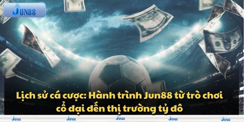 Lịch sử cá cược: Hành trình Jun88 từ trò chơi cổ đại đến thị trường tỷ đô
